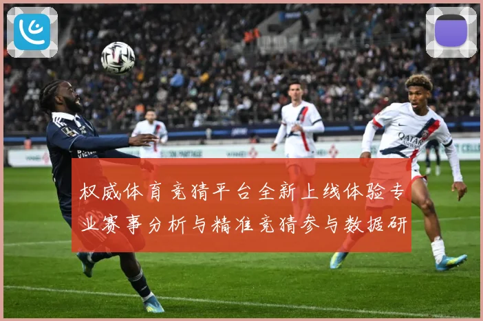权威体育竞猜平台全新上线体验专业赛事分析与精准竞猜参与数据研判-深度解析