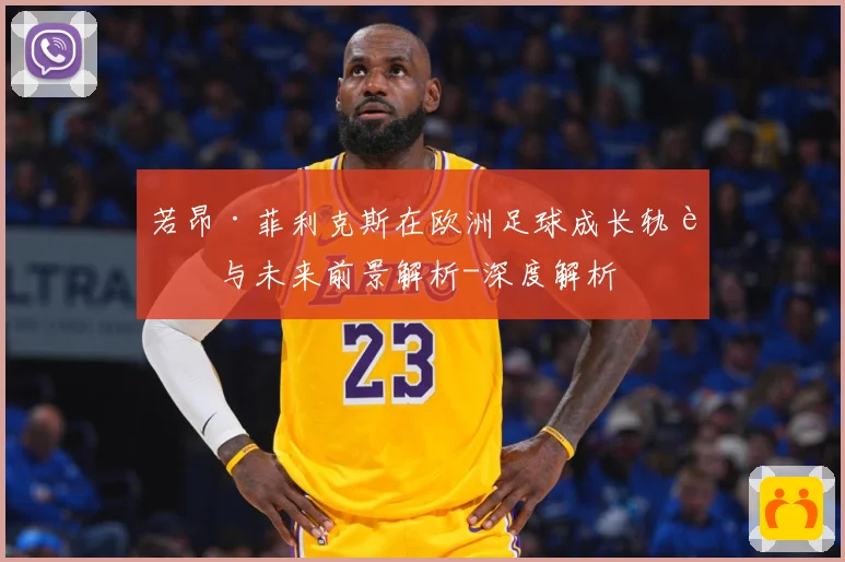 若昂·菲利克斯在欧洲足球成长轨迹与未来前景解析-深度解析