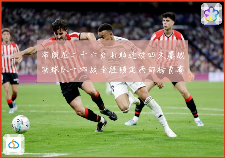 布朗尼二十六分七助连续四天鏖战助球队十四战全胜锁定西部榜首赛场复盘-深度解析