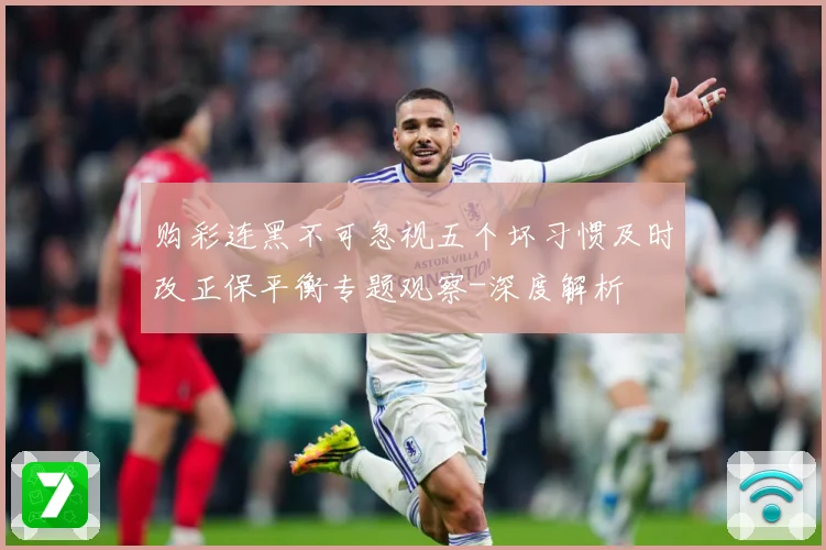 购彩连黑不可忽视五个坏习惯及时改正保平衡专题观察-深度解析