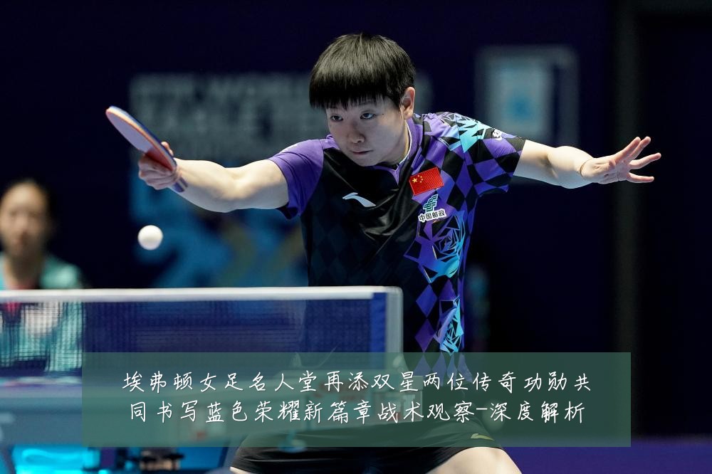 埃弗顿女足名人堂再添双星两位传奇功勋共同书写蓝色荣耀新篇章战术观察-深度解析
