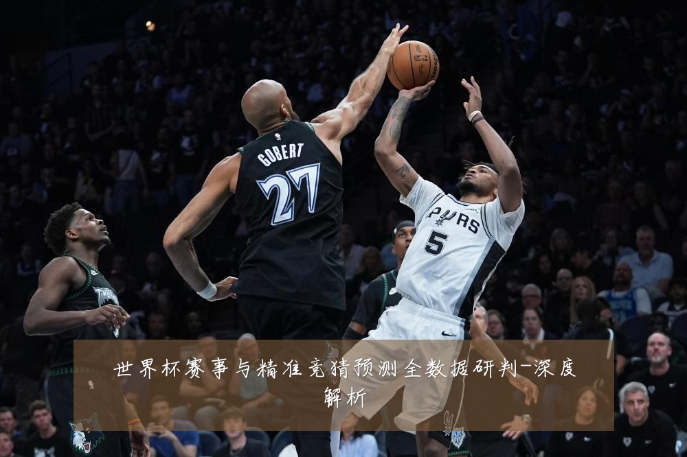 世界杯赛事与精准竞猜预测全数据研判-深度解析