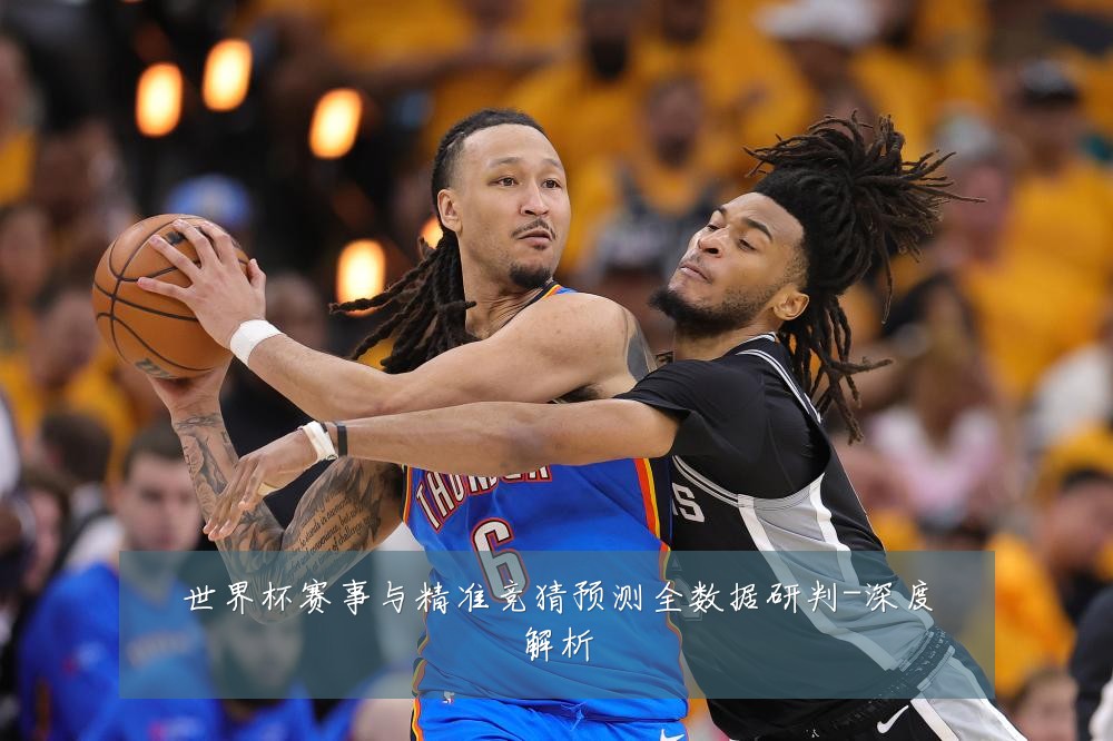 世界杯赛事与精准竞猜预测全数据研判-深度解析